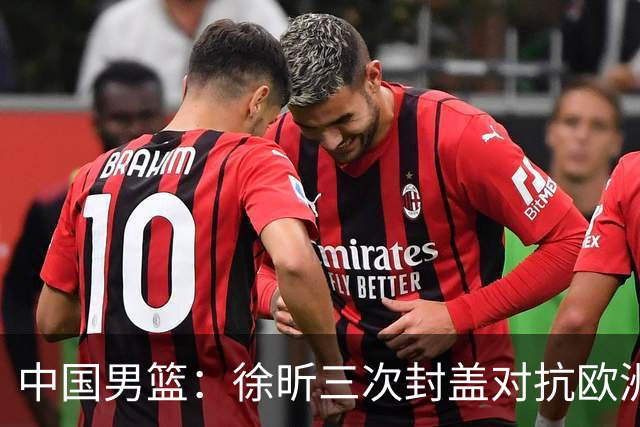 中国男篮：徐昕三次封盖对抗欧洲强敌，廖三宁五投仅一中，王俊杰得分最高