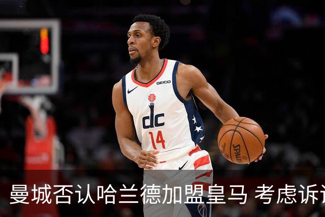 曼城否认哈兰德加盟皇马 考虑诉诸法律