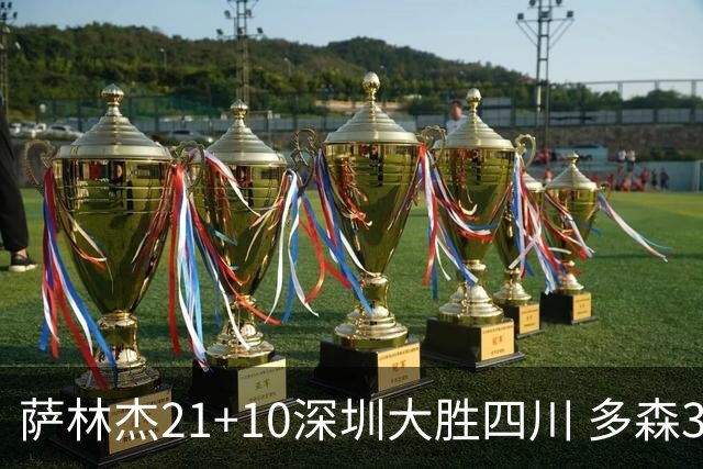 萨林杰21+10深圳大胜四川 多森33分宁波克天津