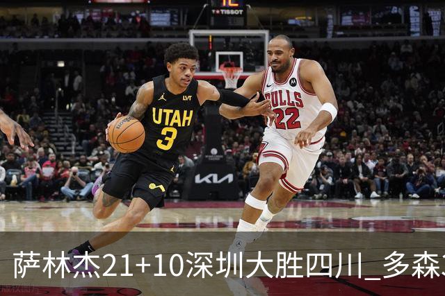 萨林杰21+10深圳大胜四川 多森33分宁波克天津
