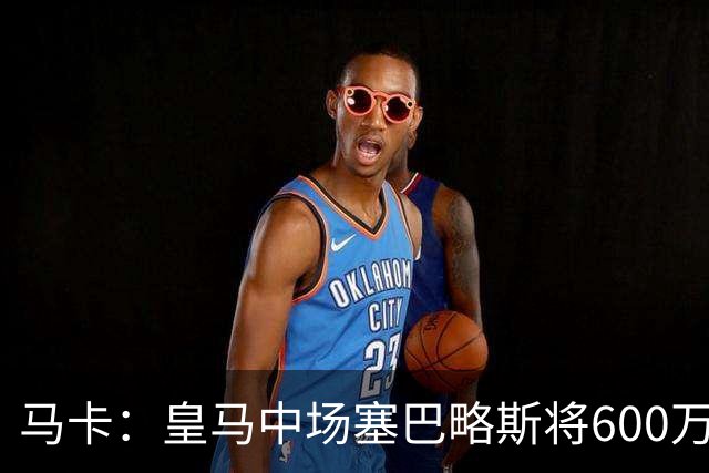 马卡：皇马中场塞巴略斯将600万欧加盟阿贾克斯